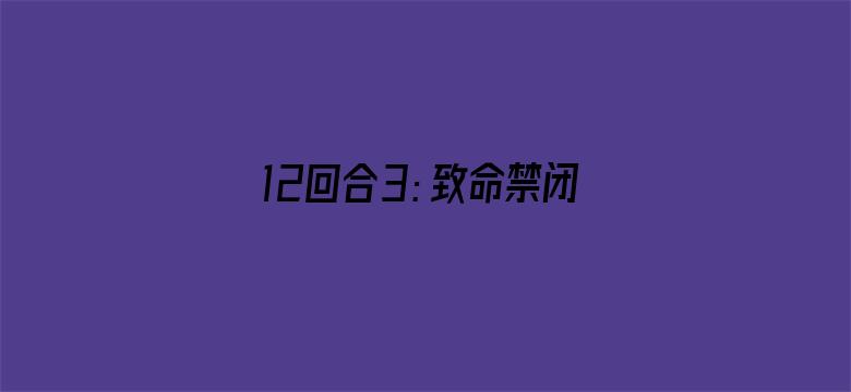 12回合3：致命禁闭