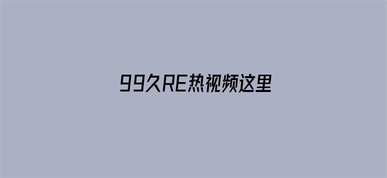 >99久RE热视频这里只有精品6横幅海报图