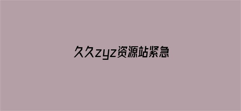 久久zyz资源站紧急入口-Movie