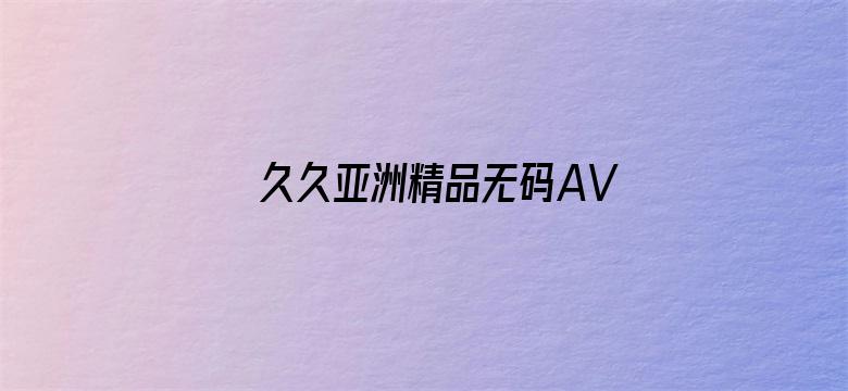 >久久亚洲精品无码AV横幅海报图