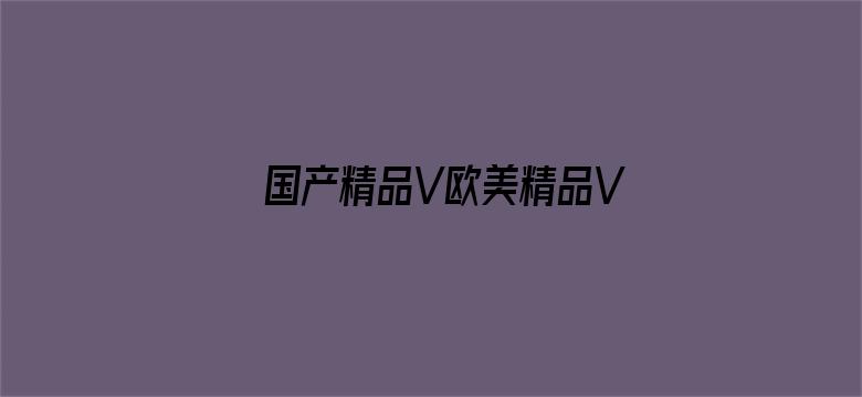 国产精品V欧美精品V日本精品电影封面图