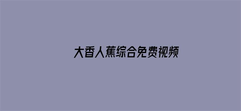 >大香人蕉综合免费视频横幅海报图