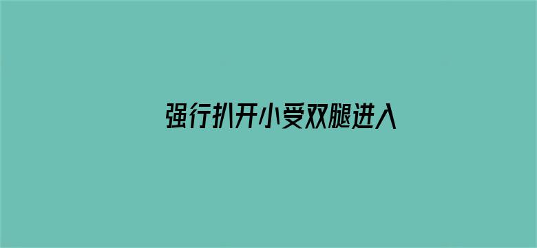 >强行扒开小受双腿进入男男横幅海报图