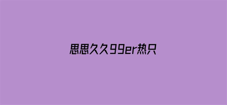 >思思久久99er热只有频精品66横幅海报图