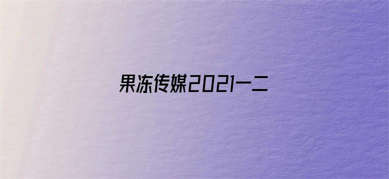 >果冻传媒2021一二三艾秋横幅海报图