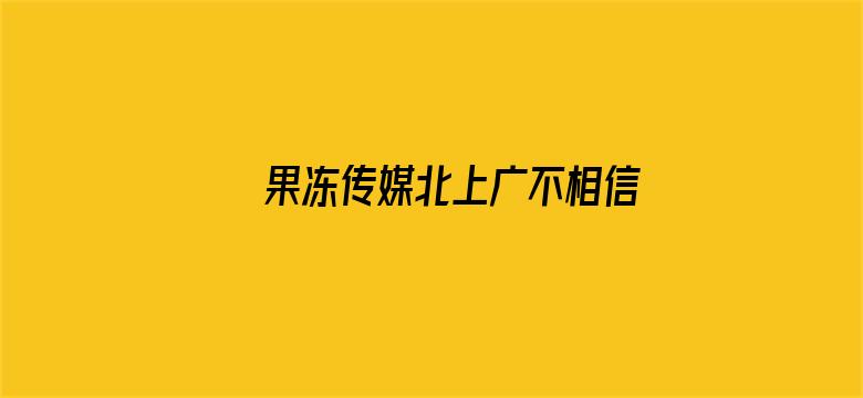 >果冻传媒北上广不相信眼泪电影院横幅海报图