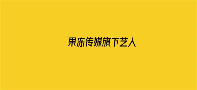 果冻传媒旗下艺人电影封面图